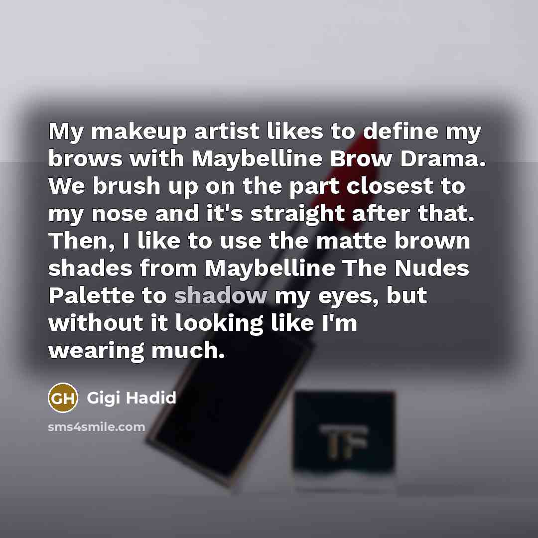 “My makeup artist likes to define my brows with Maybelline Brow Drama. We brush up on the part closest to my nose and it's straight after that. Then, I like to use the matte brown shades from Maybelline The Nudes Palette to shadow my eyes, but without it looking like I'm wearing much.” quote by Gigi Hadid