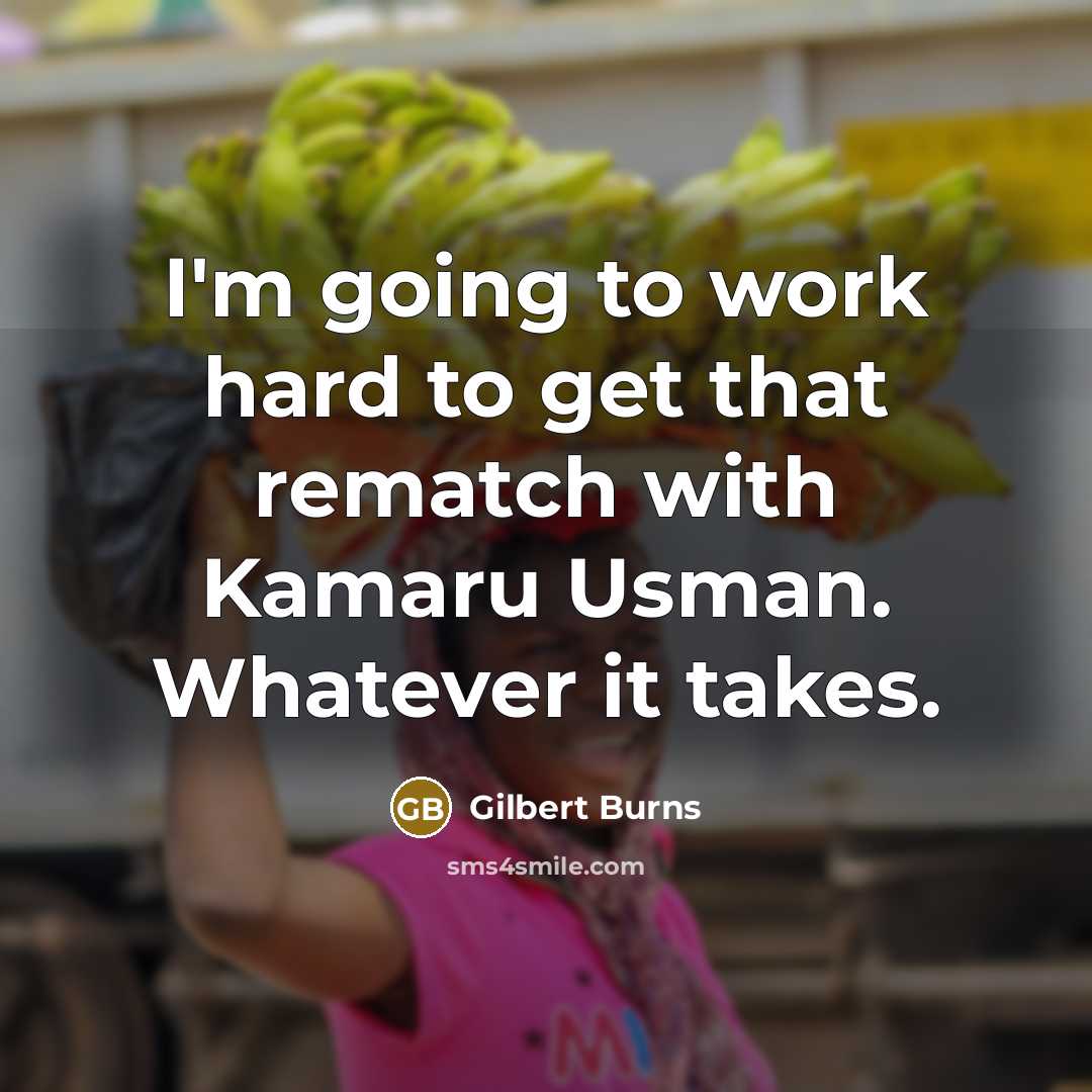 “I'm going to work hard to get that rematch with Kamaru Usman. Whatever it takes.” quote by Gilbert Burns