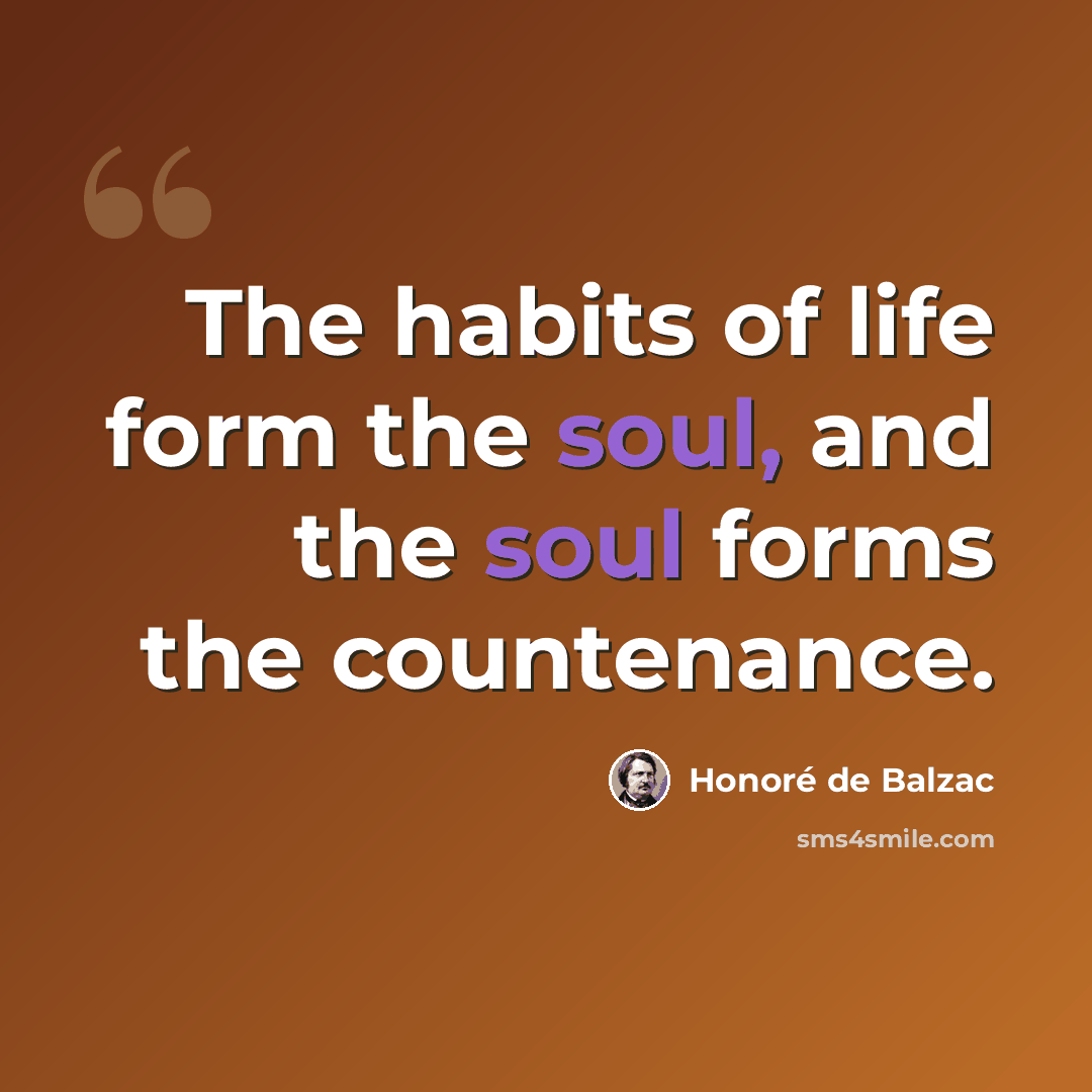 “The habits of life form the soul, and the soul forms the countenance.” quote by Honore de Balzac