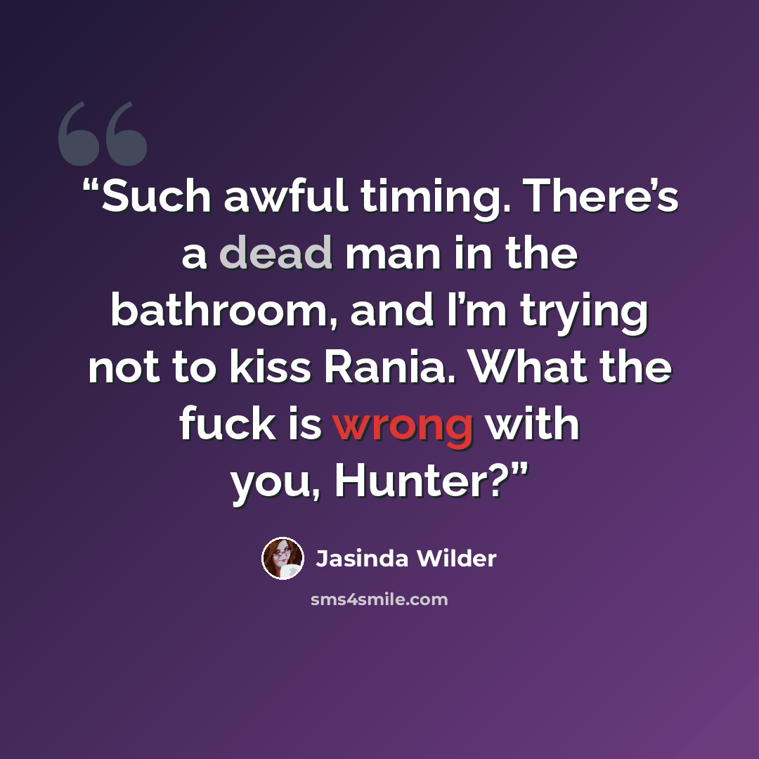 “Such awful timing. There’s a dead man in the bathroom, and I’m trying not to kiss Rania. What the fuck is wrong with you, Hunter?” quote by Jasinda Wilder