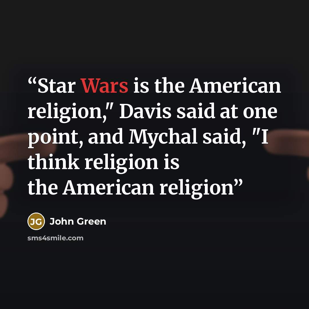“Star Wars is the American religion," Davis said at one point, and Mychal said, "I think religion is the American religion” quote by John Green