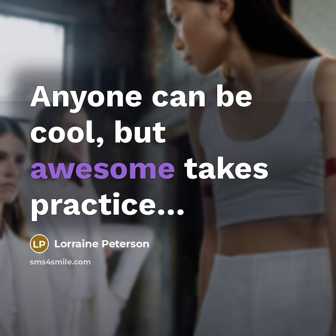 “Anyone can be cool, but awesome takes practice…” quote by Lorraine Peterson