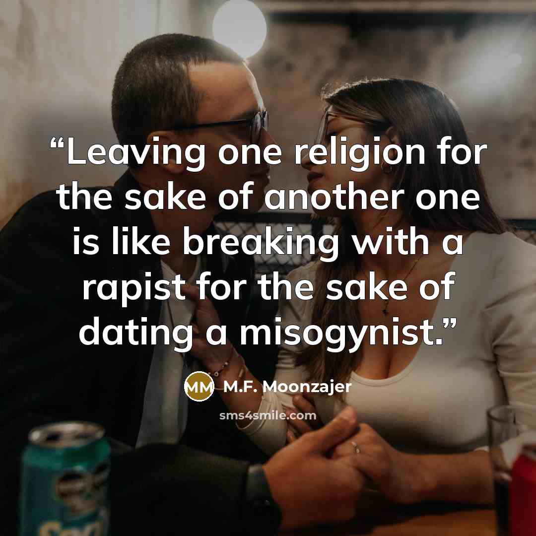 “Leaving one religion for the sake of another one is like breaking with a rapist for the sake of dating a misogynist.” quote by M.F. Moonzajer
