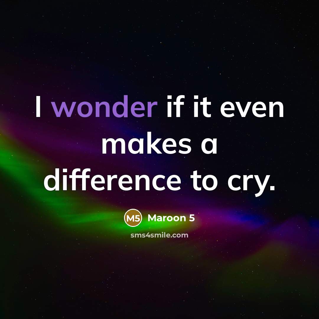 “I wonder if it even makes a difference to cry.” quote by Maroon 5