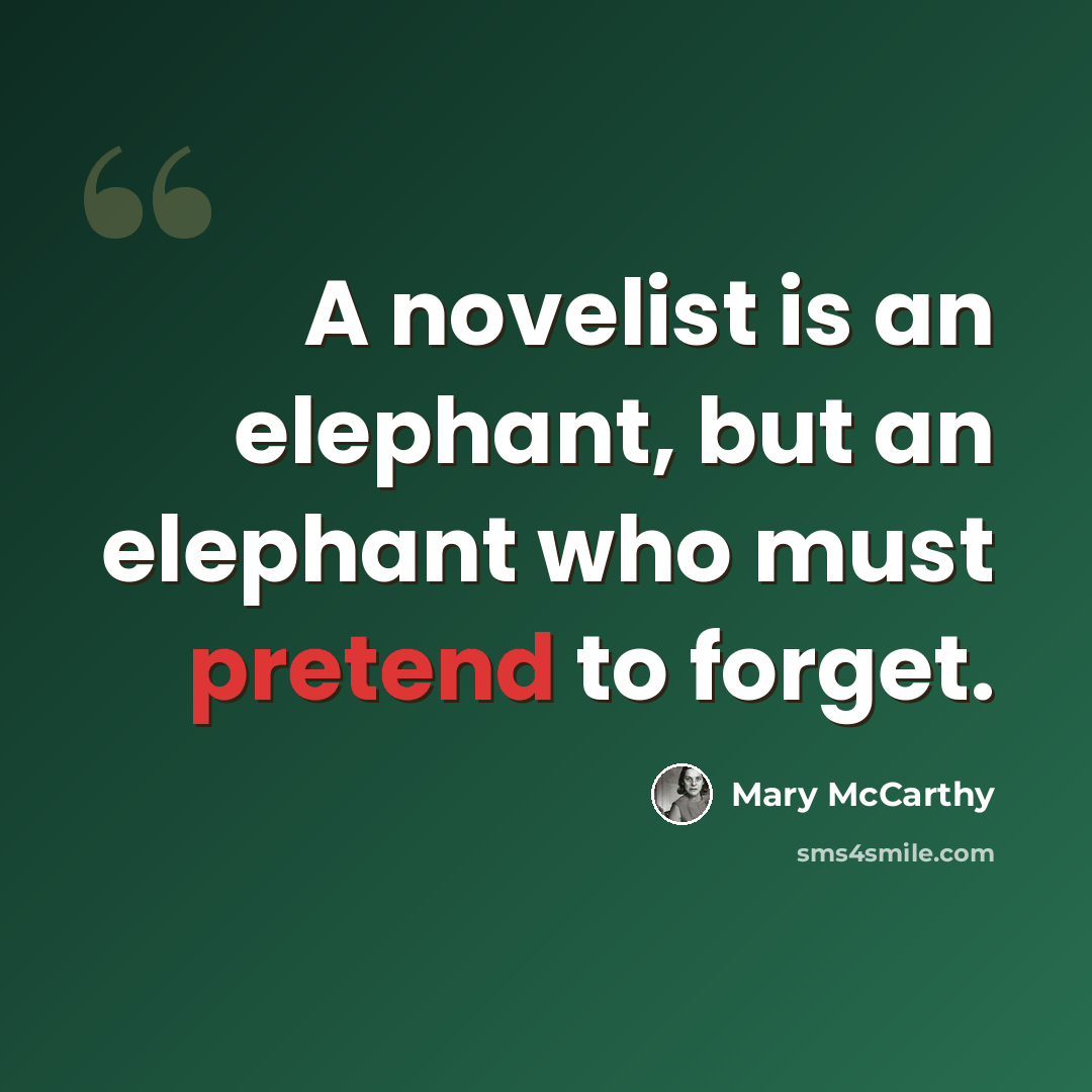 “A novelist is an elephant, but an elephant who must pretend to forget.” quote by Mary McCarthy