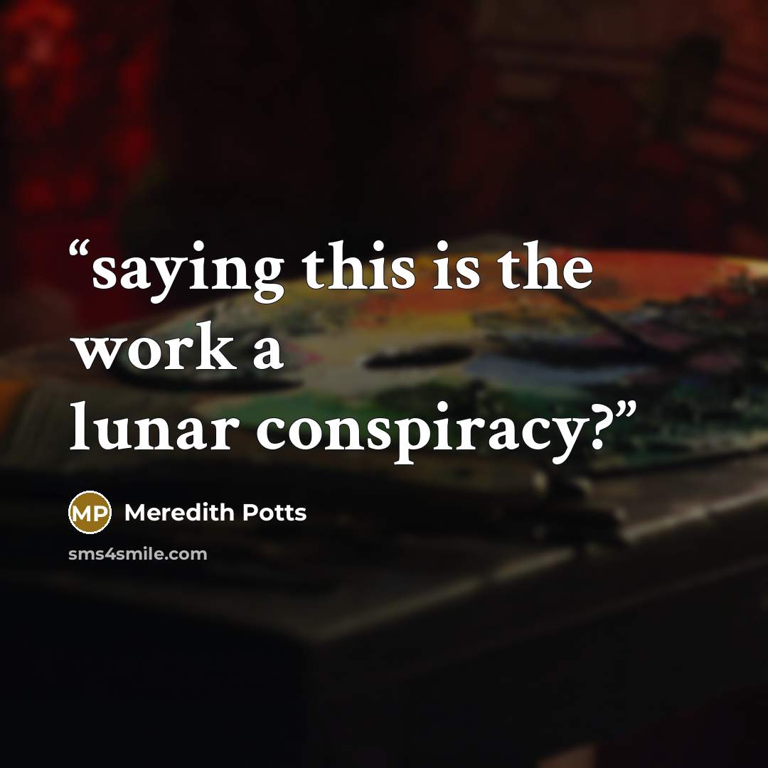 “saying this is the work a lunar conspiracy?” quote by Meredith Potts