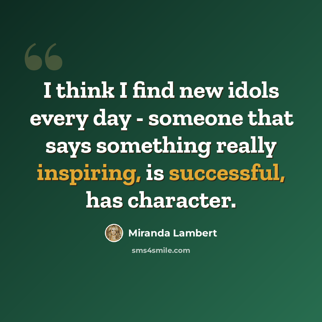 “I think I find new idols every day - someone that says something really inspiring, is successful, has character.” quote by Miranda Lambert