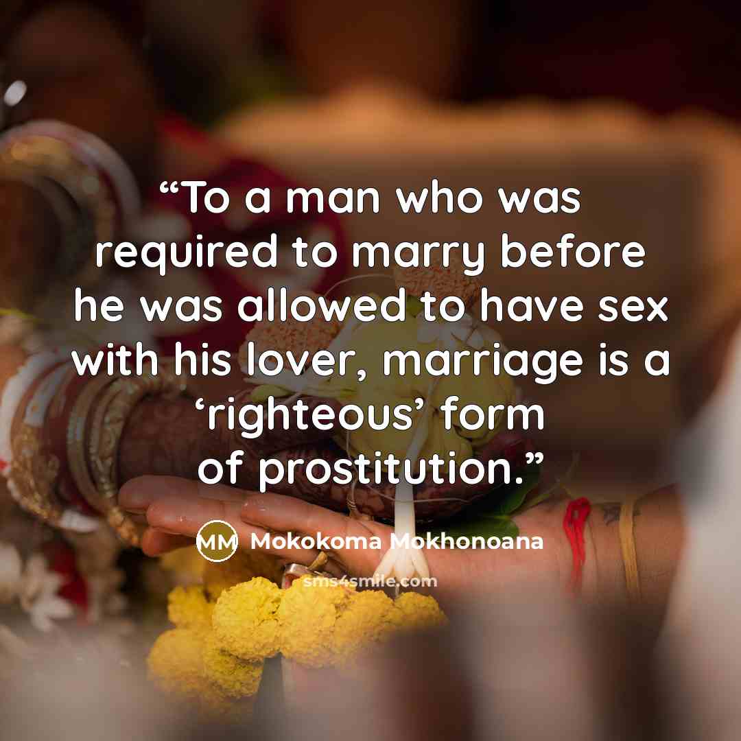 “To a man who was required to marry before he was allowed to have sex with his lover, marriage is a ‘righteous’ form of prostitution.” quote by Mokokoma Mokhonoana