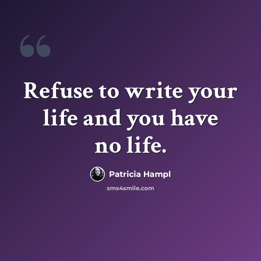 “Refuse to write your life and you have no life.” quote by Patricia Hampl