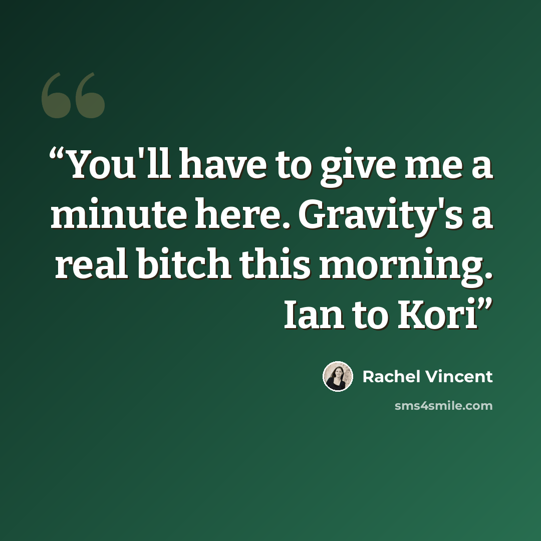“You'll have to give me a minute here. Gravity's a real bitch this morning. Ian to Kori” quote by Rachel Vincent