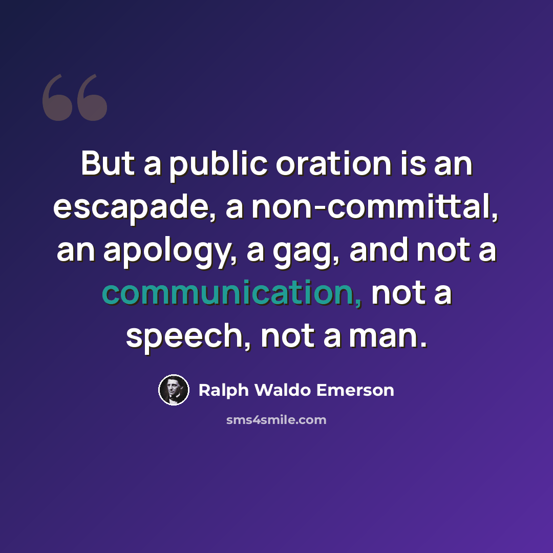 “But a public oration is an escapade, a non-committal, an apology, a gag, and not a communication, not a speech, not a man.” quote by Ralph Waldo Emerson