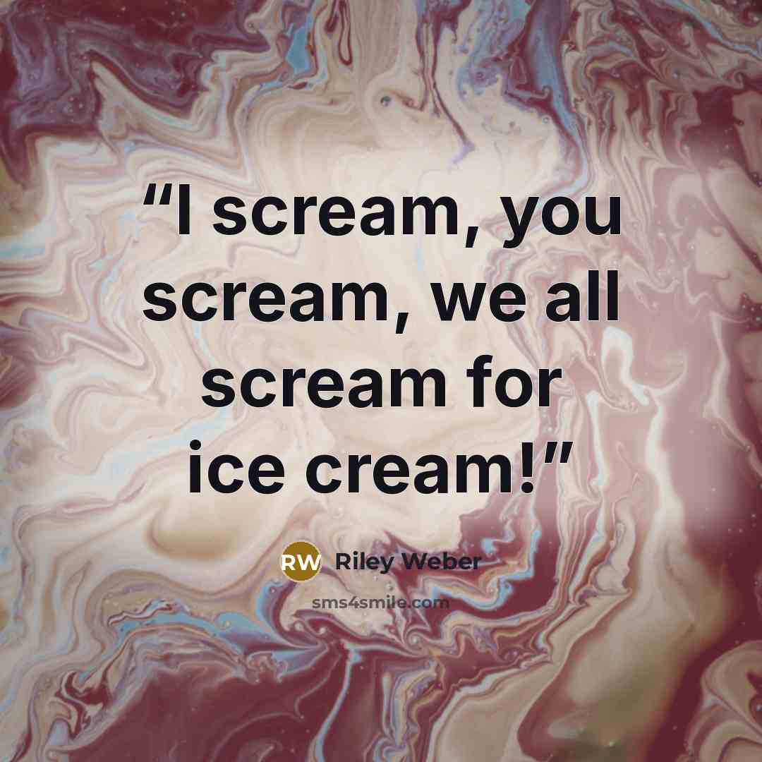 “I scream, you scream, we all scream for ice cream!” quote by Riley Weber