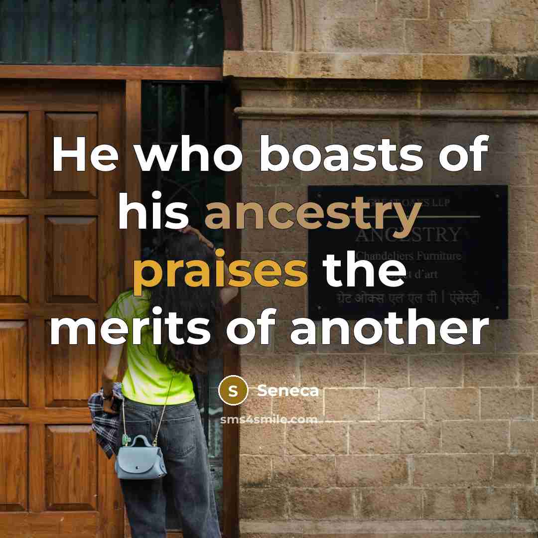 “He who boasts of his ancestry praises the merits of another” quote by Seneca