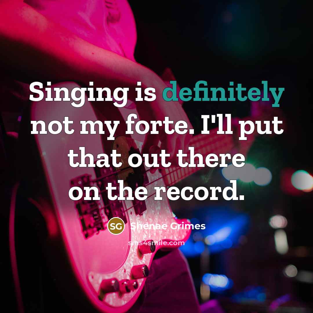 “Singing is definitely not my forte. I'll put that out there on the record.” quote by Shenae Grimes