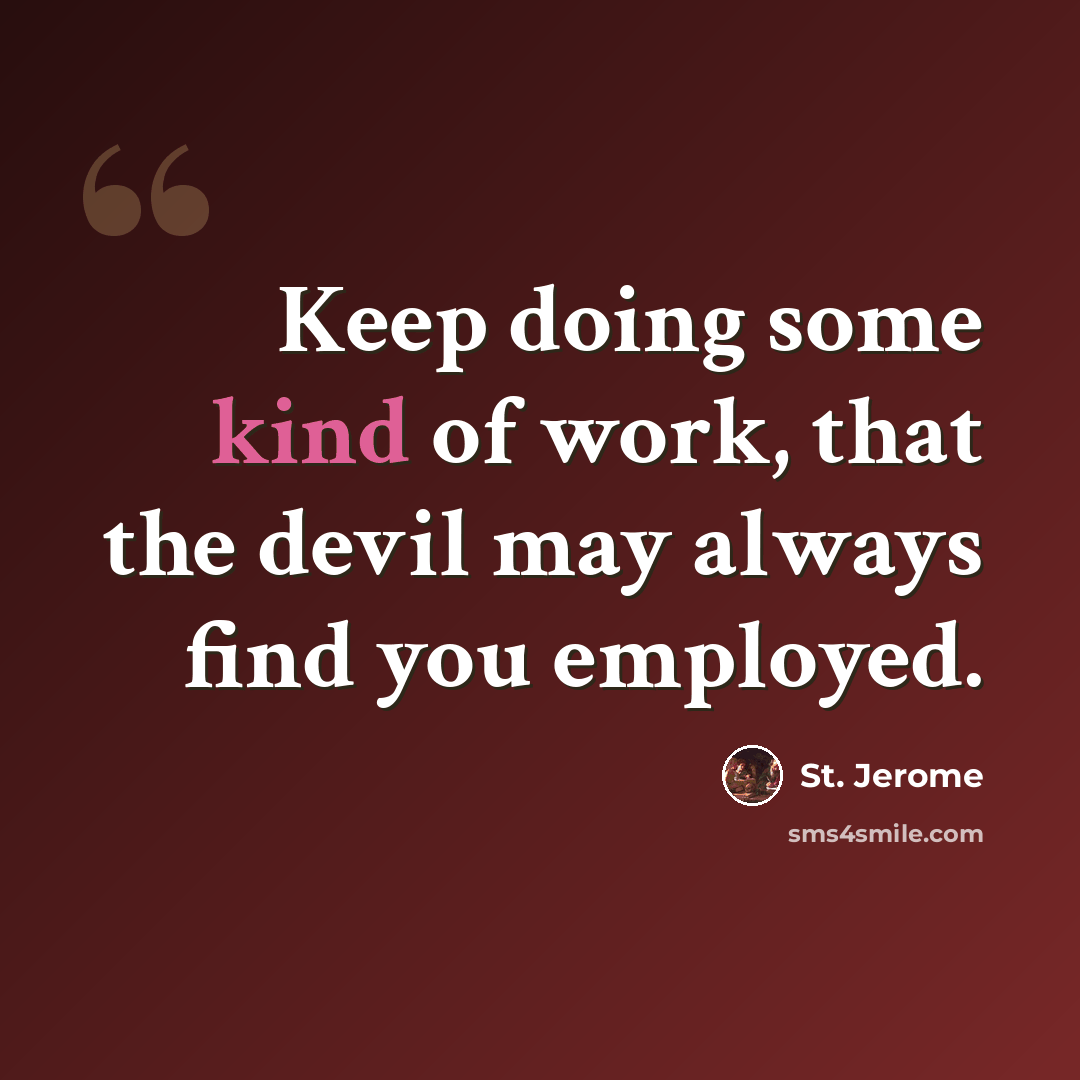 “Keep doing some kind of work, that the devil may always find you employed.” quote by St. Jerome
