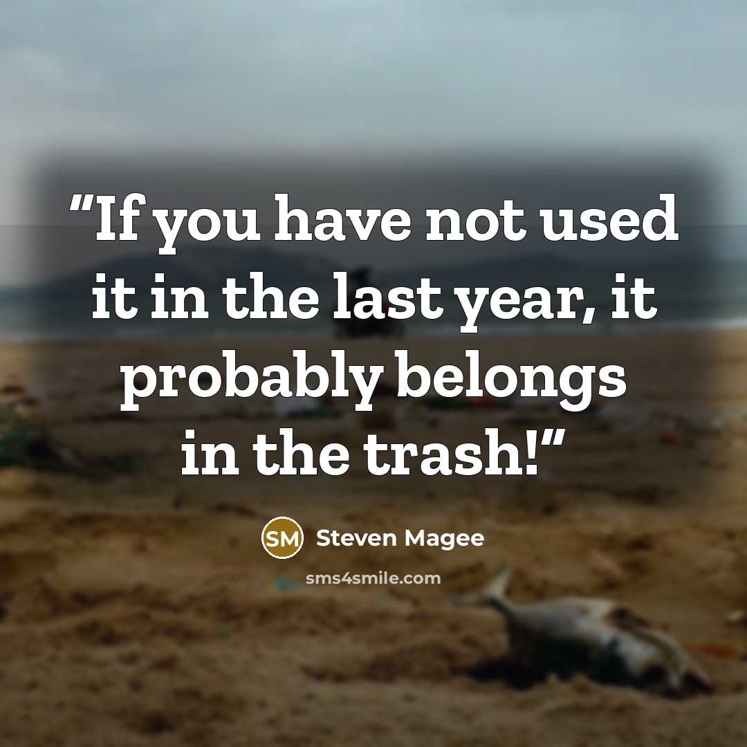 “If you have not used it in the last year, it probably belongs in the trash!” quote by Steven Magee