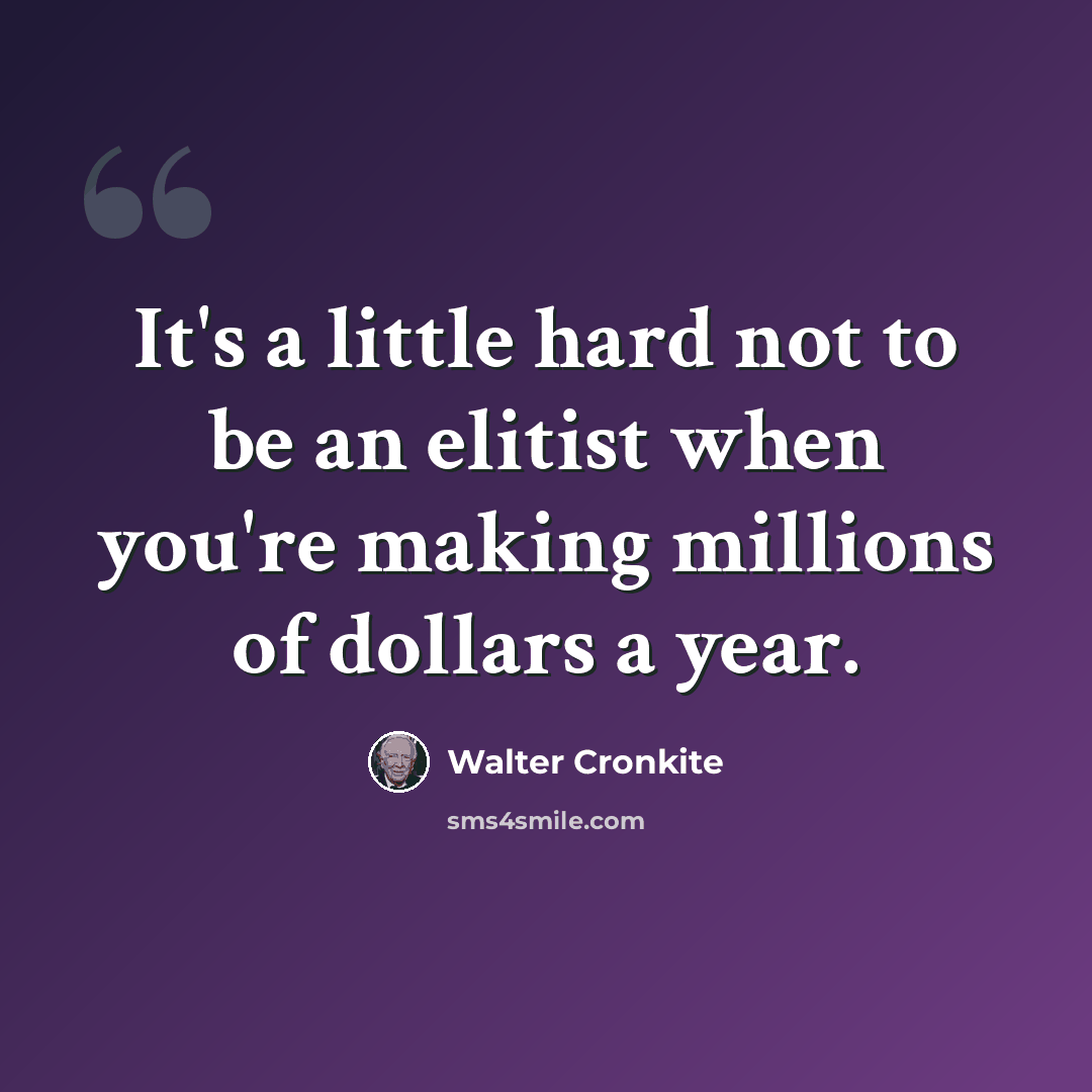 “It's a little hard not to be an elitist when you're making millions of dollars a year.” quote by Walter Cronkite