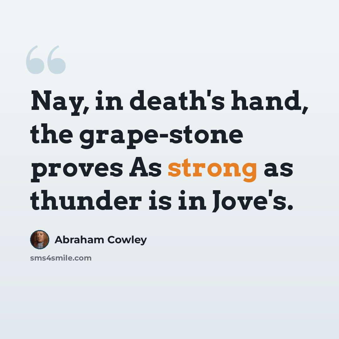 “Nay, in death's hand, the grape-stone proves As strong as thunder is in Jove's.” quote by Abraham Cowley