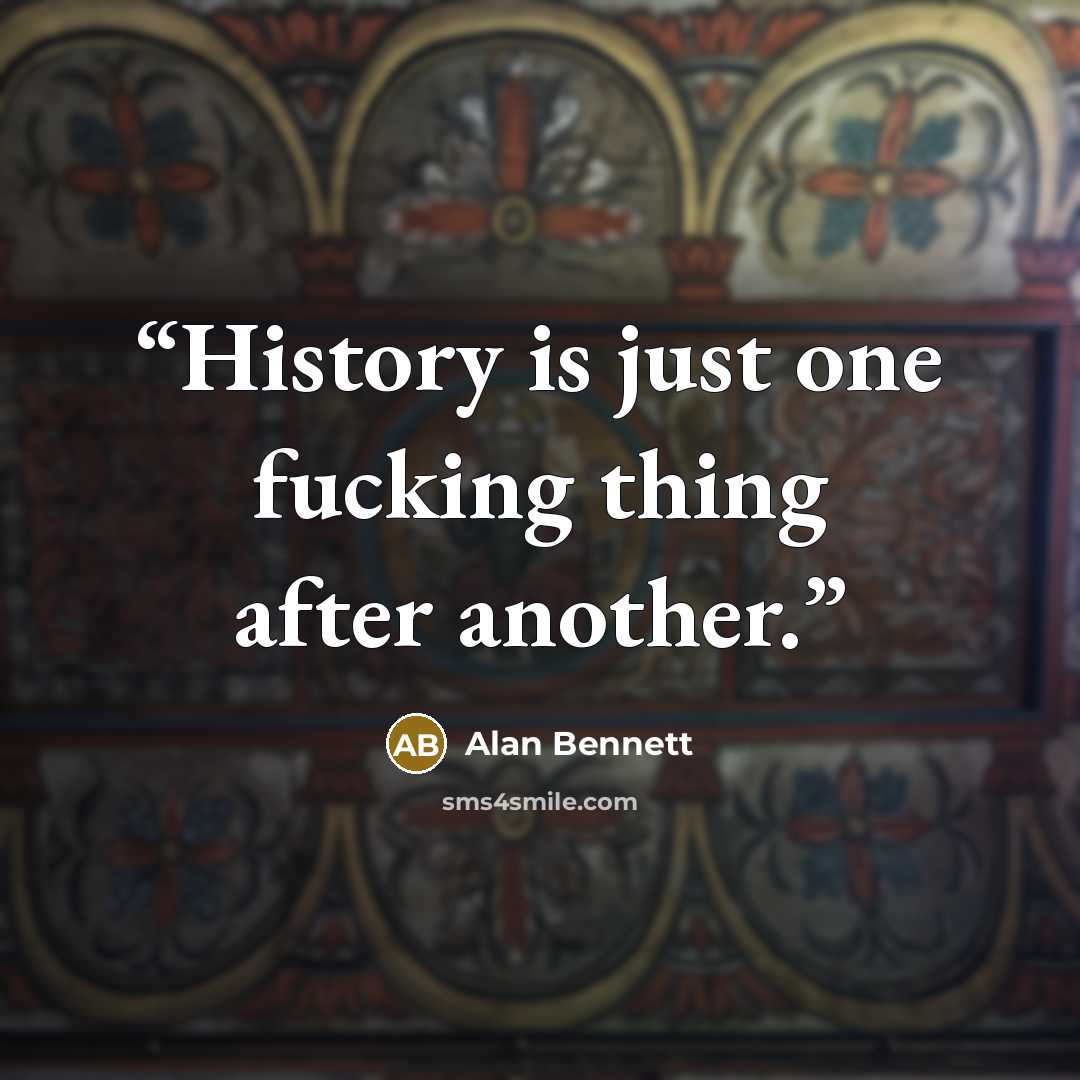 “History is just one fucking thing after another.” quote by Alan Bennett