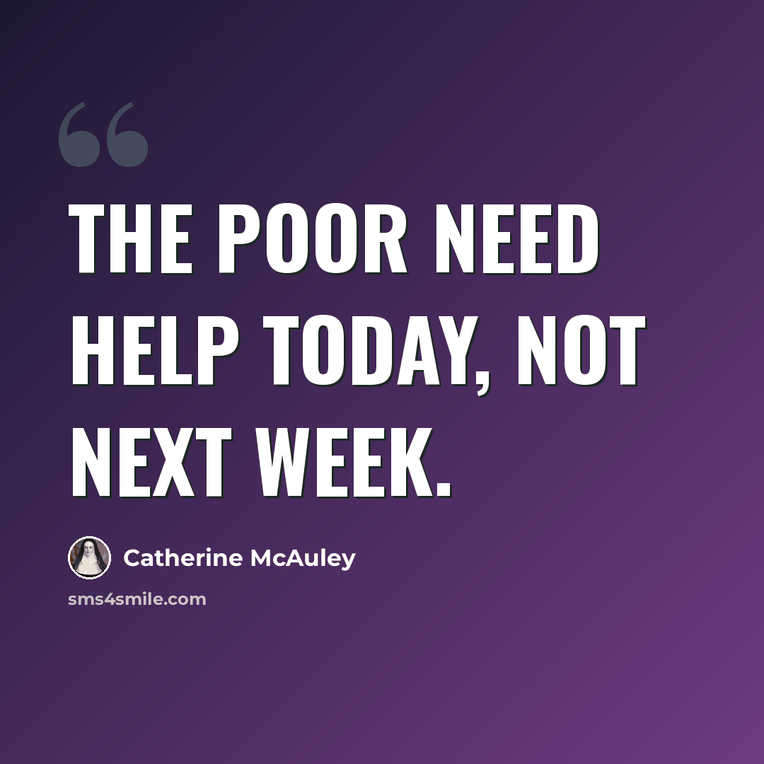 “The poor need help today, not next week.” quote by Catherine McAuley