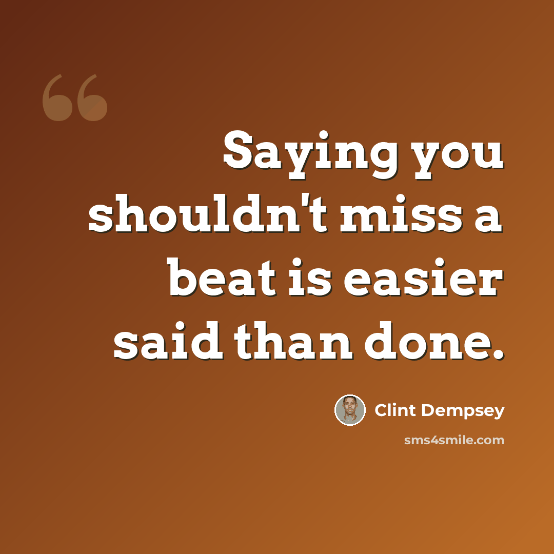 “Saying you shouldn't miss a beat is easier said than done.” quote by Clint Dempsey