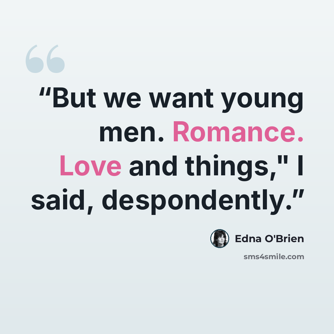 “But we want young men. Romance. Love and things," I said, despondently.” quote by Edna O'Brien