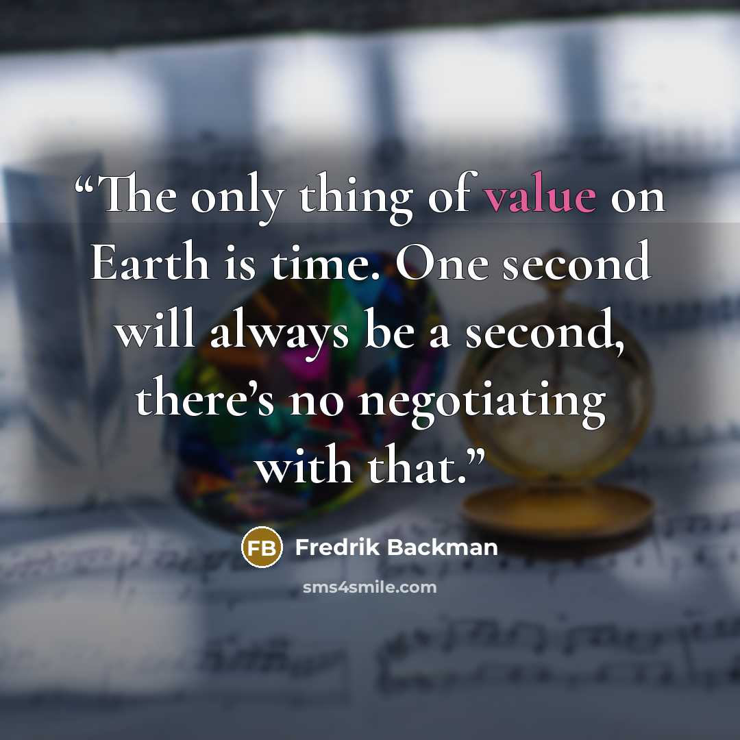 “The only thing of value on Earth is time. One second will always be a second, there’s no negotiating with that.” quote by Fredrik Backman