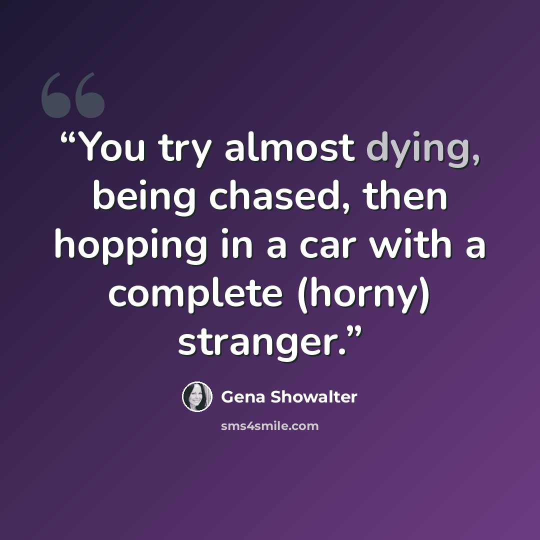 “You try almost dying, being chased, then hopping in a car with a complete (horny) stranger.” quote by Gena Showalter