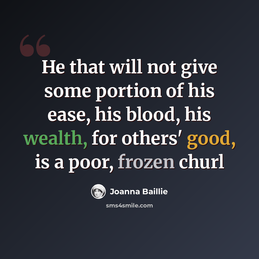 “He that will not give some portion of his ease, his blood, his wealth, for others' good, is a poor, frozen churl” quote by Joanna Baillie