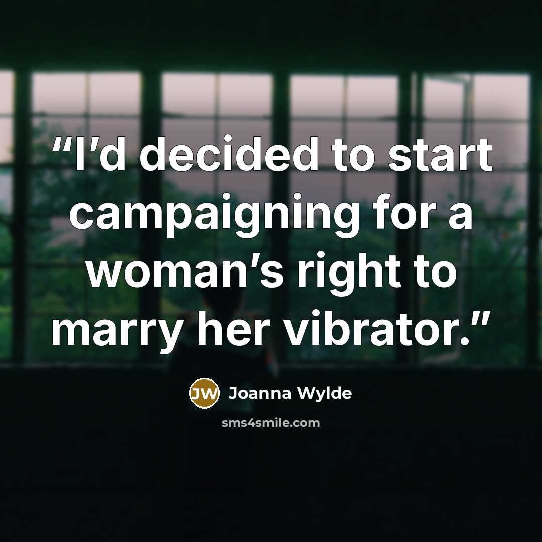 “I’d decided to start campaigning for a woman’s right to marry her vibrator.” quote by Joanna Wylde