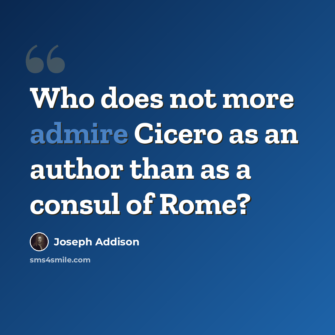 “Who does not more admire Cicero as an author than as a consul of Rome?” quote by Joseph Addison