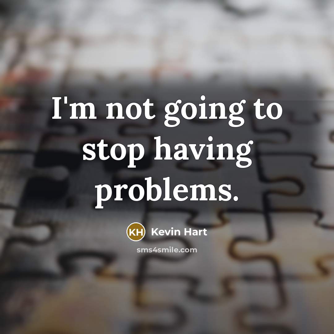 “I'm not going to stop having problems.” quote by Kevin Hart