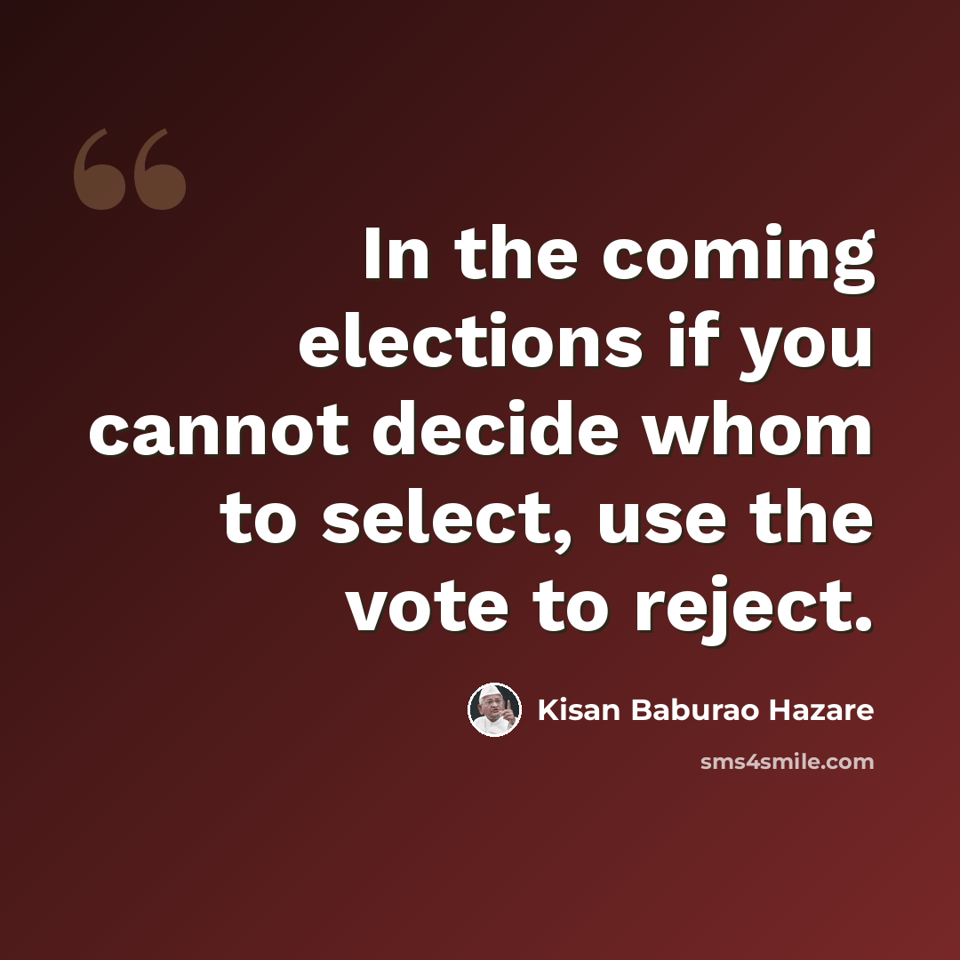 “In the coming elections if you cannot decide whom to select, use the vote to reject.” quote by Kisan Baburao Hazare