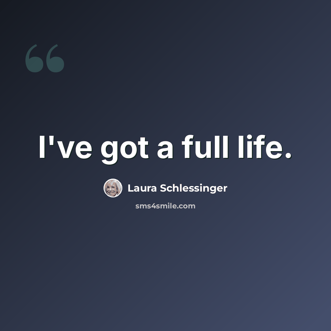 “I've got a full life.” quote by Laura Schlessinger