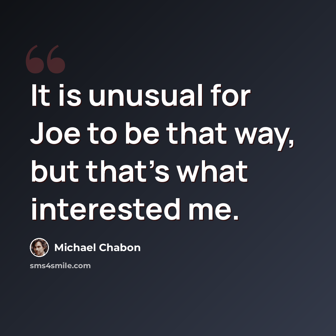 “It is unusual for Joe to be that way, but that's what interested me.” quote by Michael Chabon