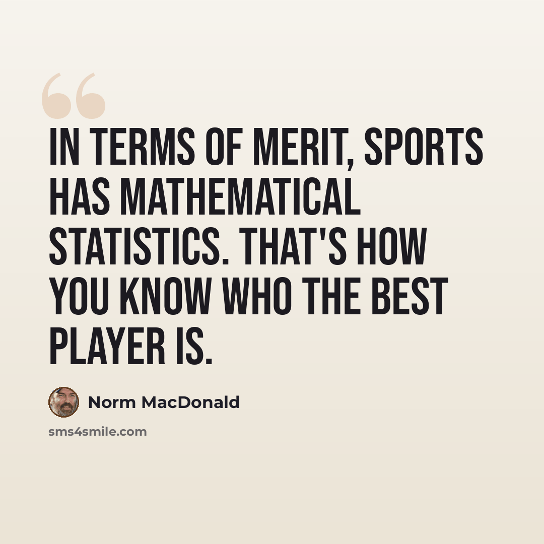 “In terms of merit, sports has mathematical statistics. That's how you know who the best player is.” quote by Norm MacDonald