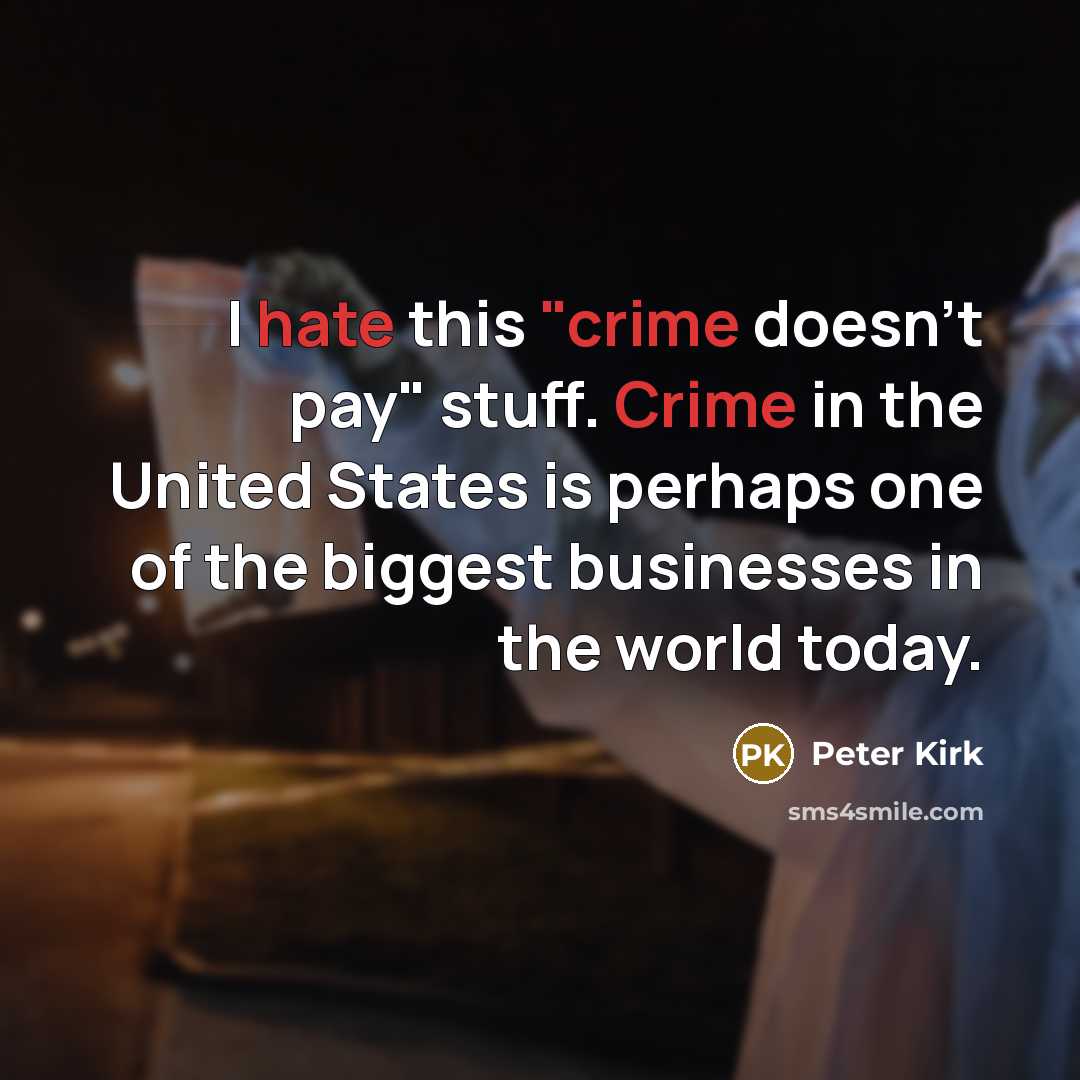 “I hate this "crime doesn't pay" stuff. Crime in the United States is perhaps one of the biggest businesses in the world today.” quote by Peter Kirk