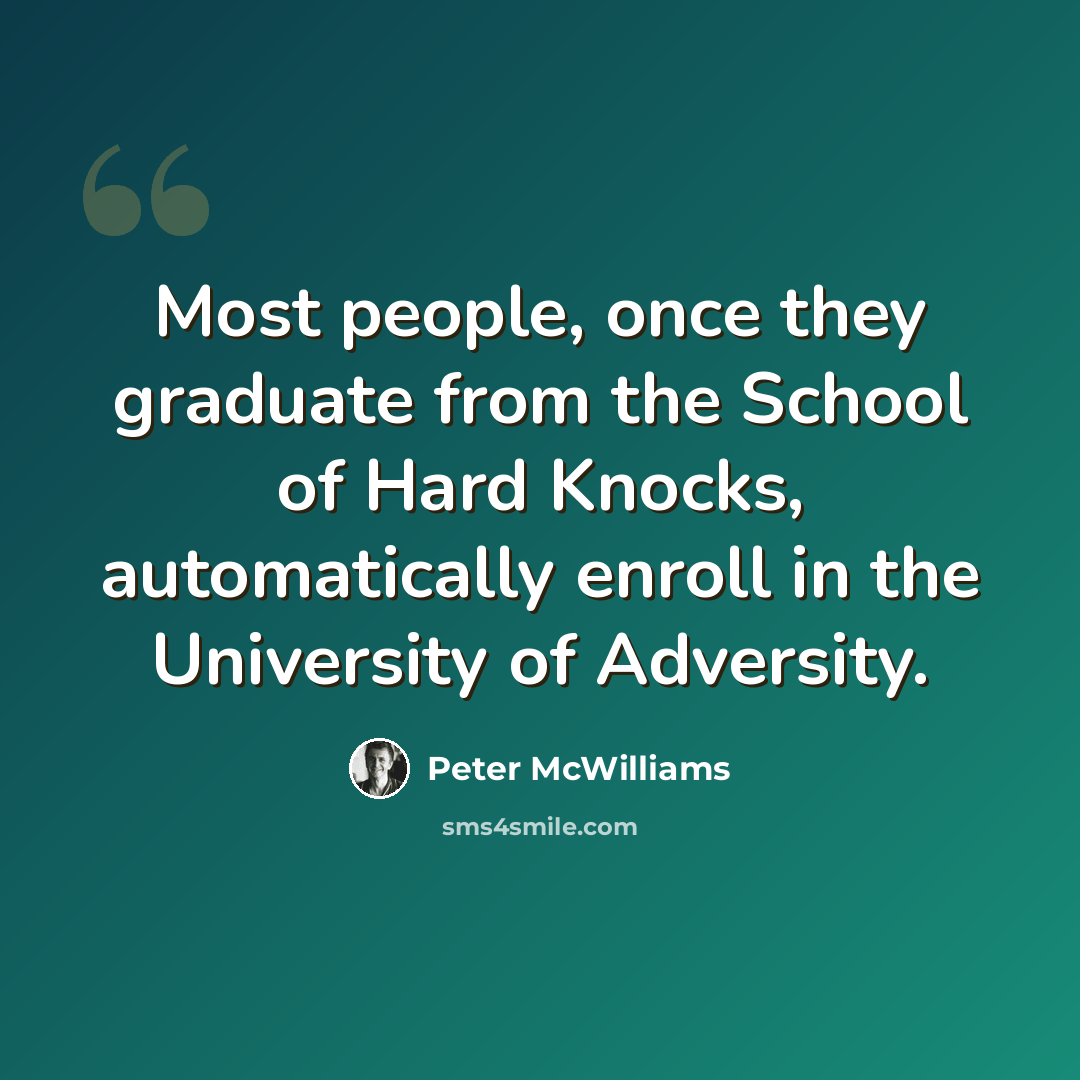 “Most people, once they graduate from the School of Hard Knocks, automatically enroll in the University of Adversity.” quote by Peter McWilliams