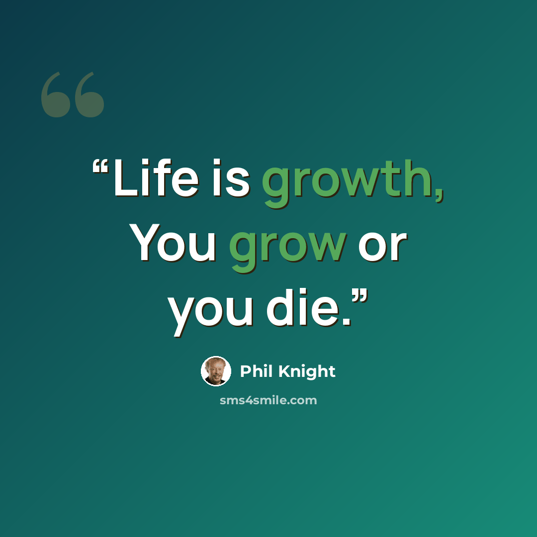 “Life is growth, You grow or you die.” quote by Phil Knight