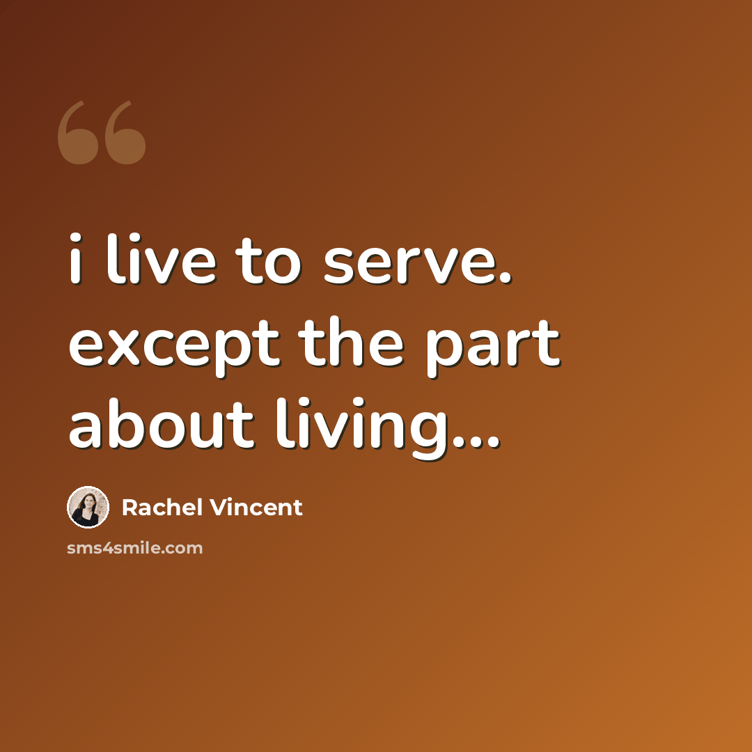“i live to serve. except the part about living...” quote by Rachel Vincent