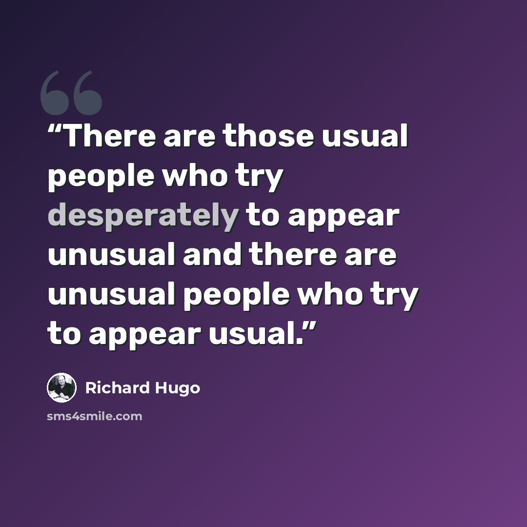 “There are those usual people who try desperately to appear unusual and there are unusual people who try to appear usual.” quote by Richard Hugo