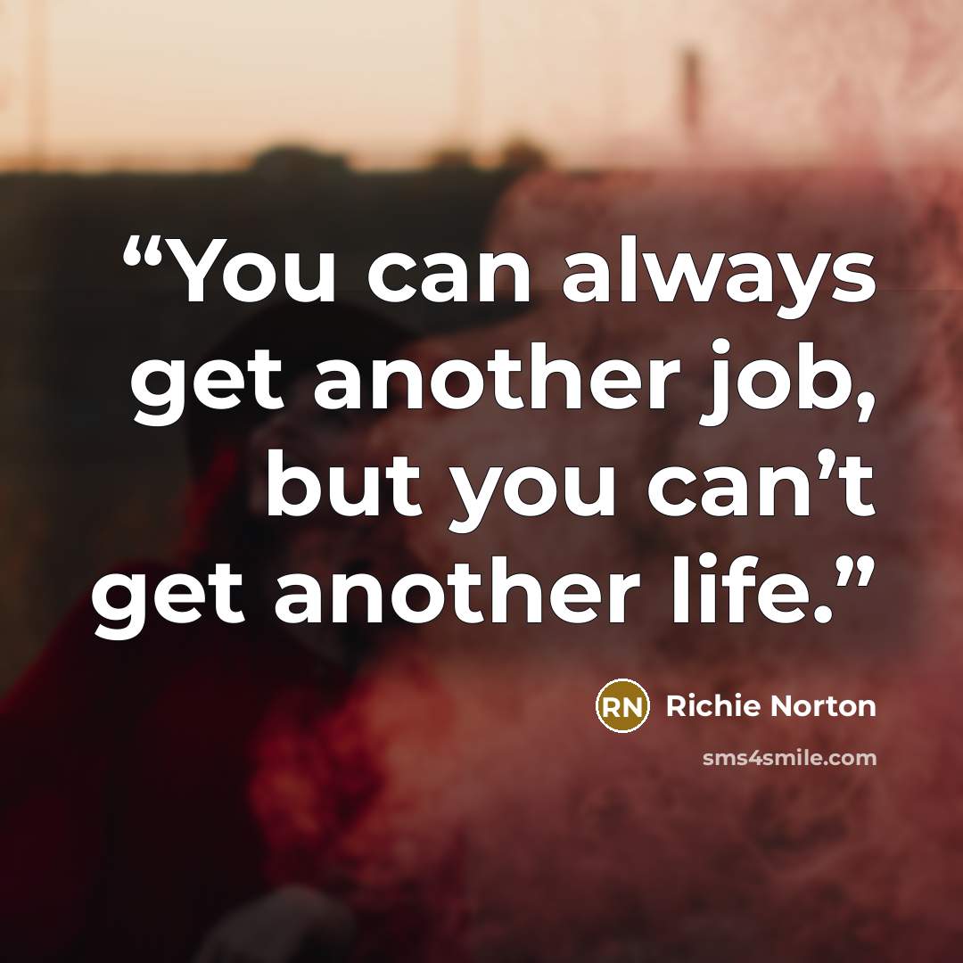 “You can always get another job, but you can’t get another life.” quote by Richie Norton