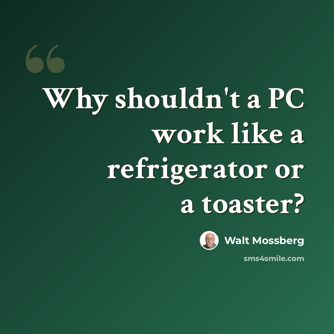 “Why shouldn't a PC work like a refrigerator or a toaster?” quote by Walt Mossberg