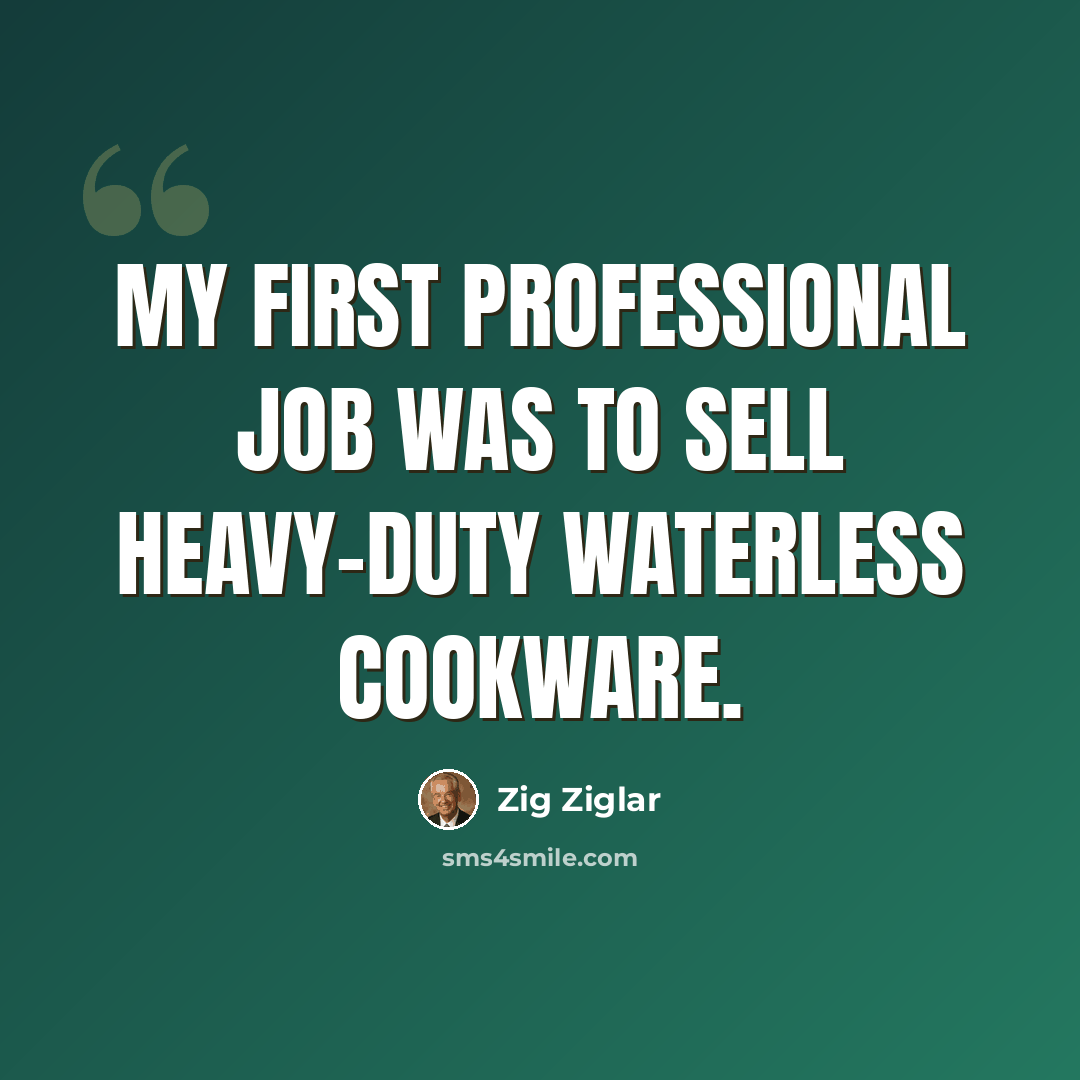 “My first professional job was to sell heavy-duty waterless cookware.” quote by Zig Ziglar