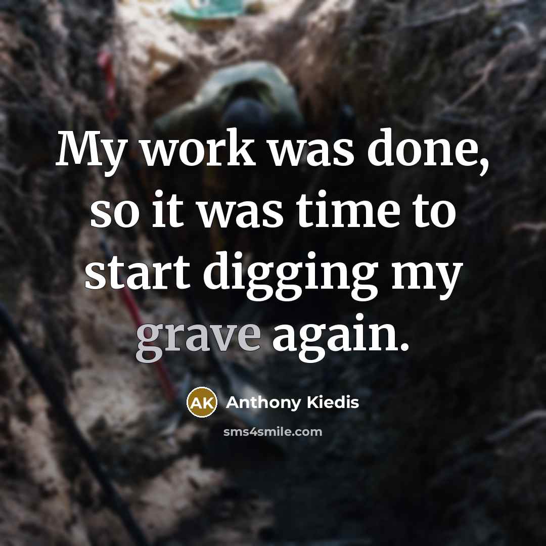“My work was done, so it was time to start digging my grave again.” quote by Anthony Kiedis