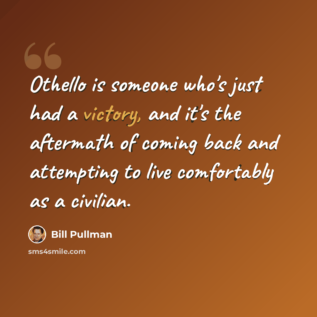 “Othello is someone who's just had a victory, and it's the aftermath of coming back and attempting to live comfortably as a civilian.” quote by Bill Pullman
