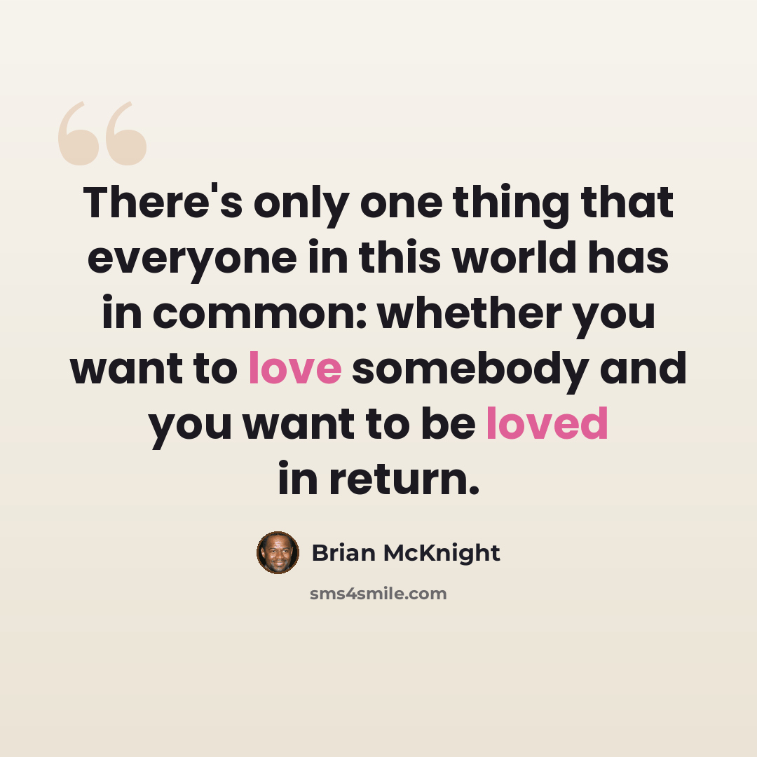 “There's only one thing that everyone in this world has in common: whether you want to love somebody and you want to be loved in return.” quote by Brian McKnight