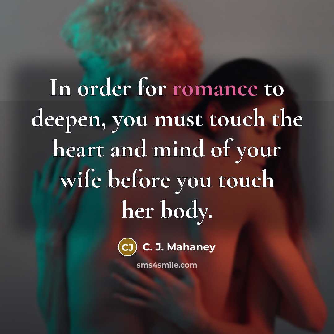 “In order for romance to deepen, you must touch the heart and mind of your wife before you touch her body.” quote by C. J. Mahaney