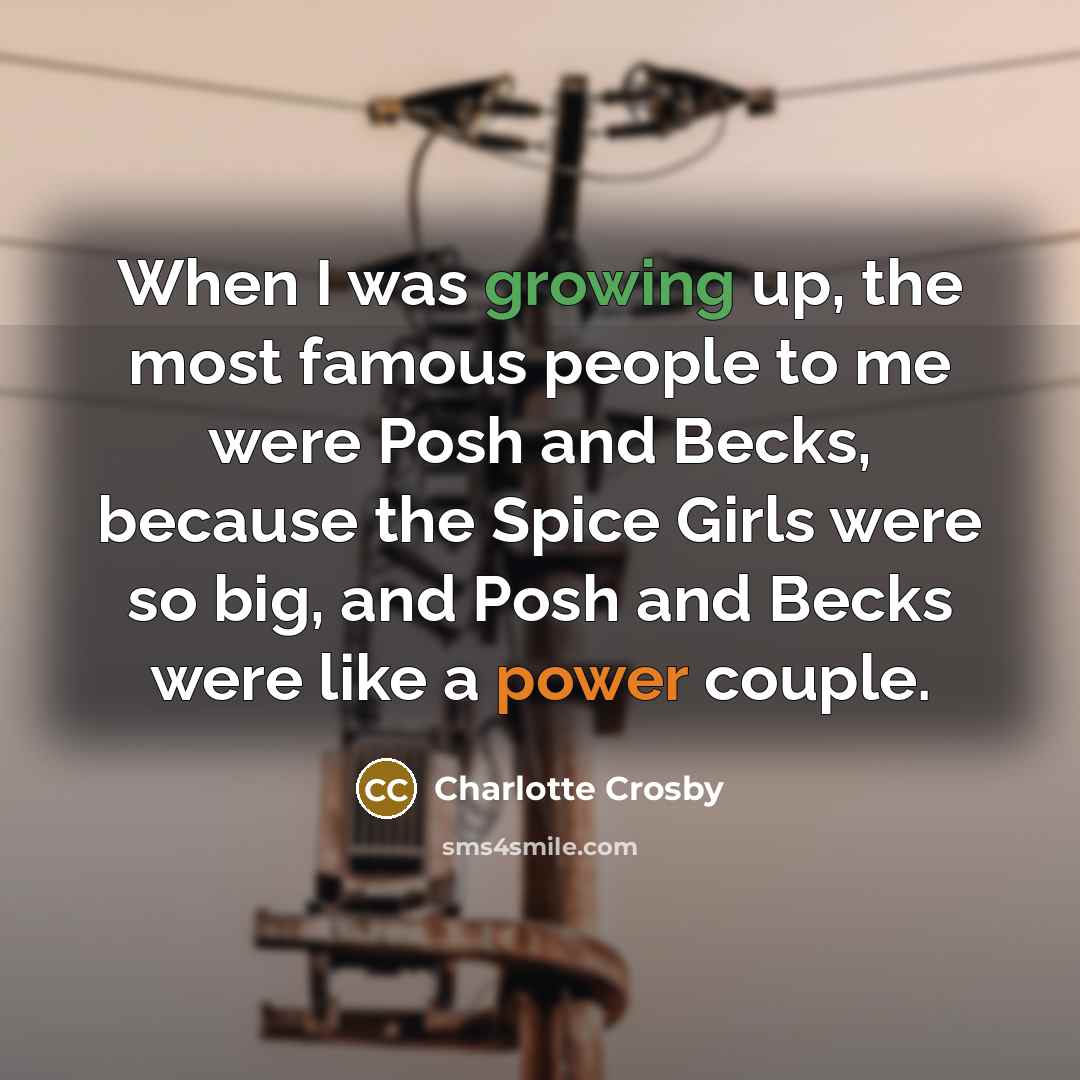 “When I was growing up, the most famous people to me were Posh and Becks, because the Spice Girls were so big, and Posh and Becks were like a power couple.” quote by Charlotte Crosby
