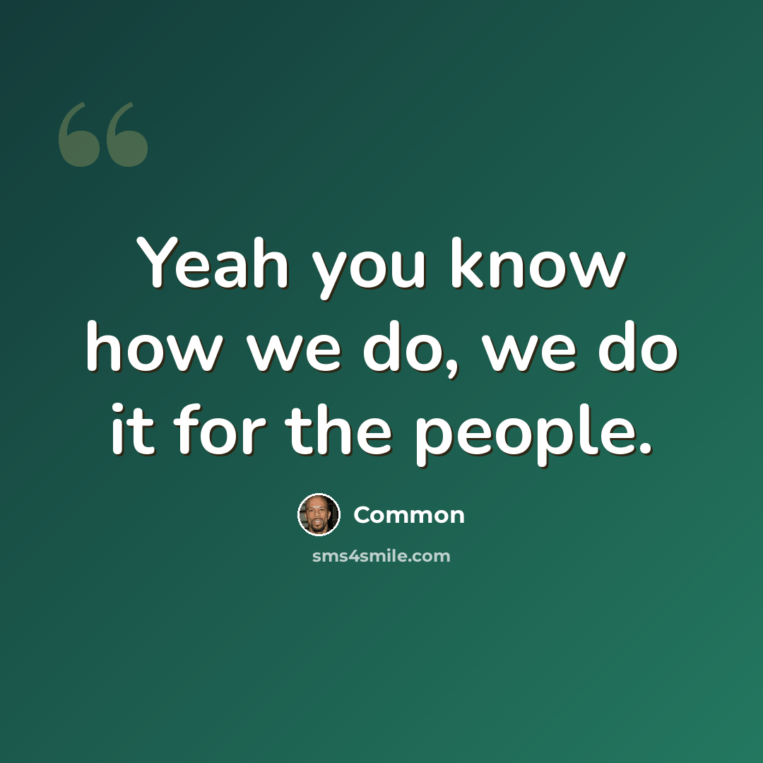 “Yeah you know how we do, we do it for the people.” quote by Common